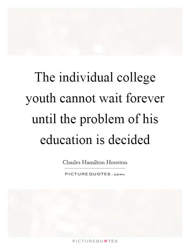 The individual college youth cannot wait forever until the problem of his education is decided Picture Quote #1