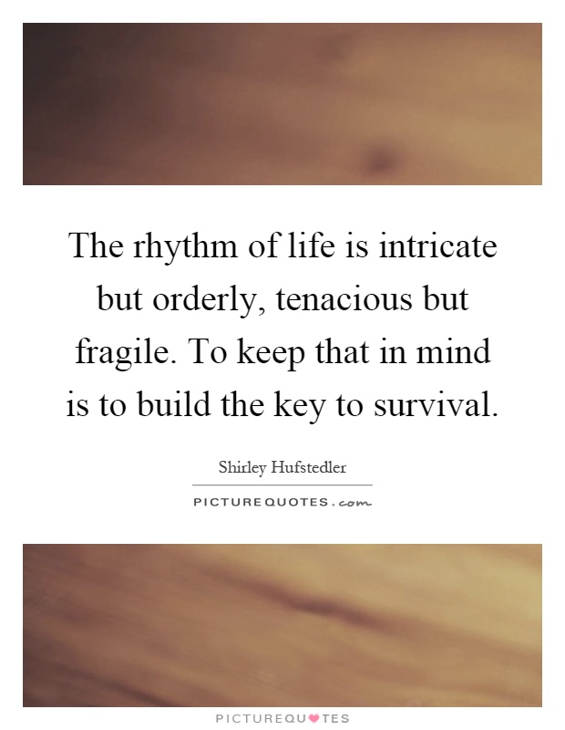 The rhythm of life is intricate but orderly, tenacious but fragile. To keep that in mind is to build the key to survival Picture Quote #1