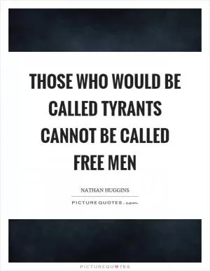 Those who would be called tyrants cannot be called free men Picture Quote #1