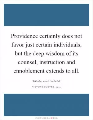 Providence certainly does not favor just certain individuals, but the deep wisdom of its counsel, instruction and ennoblement extends to all Picture Quote #1