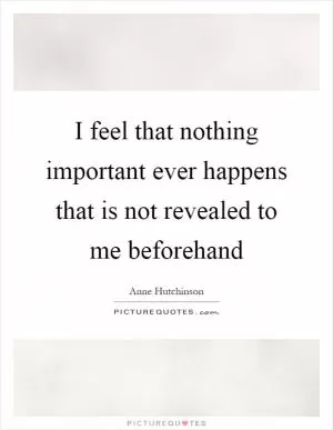 I feel that nothing important ever happens that is not revealed to me beforehand Picture Quote #1