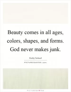 Beauty comes in all ages, colors, shapes, and forms. God never makes junk Picture Quote #1