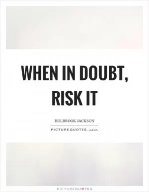 When in doubt, risk it Picture Quote #1