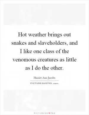 Hot weather brings out snakes and slaveholders, and I like one class of the venomous creatures as little as I do the other Picture Quote #1