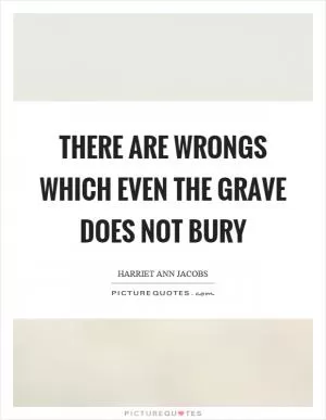 There are wrongs which even the grave does not bury Picture Quote #1