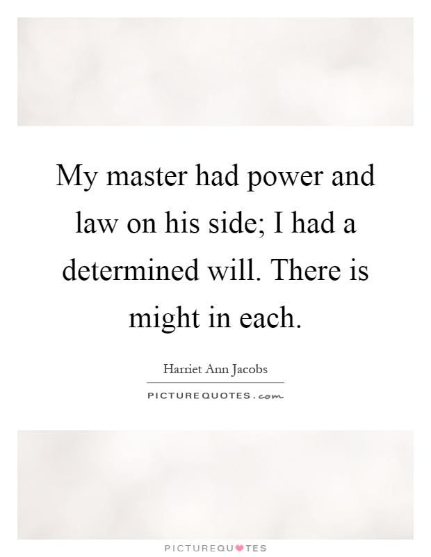 My master had power and law on his side; I had a determined will. There is might in each Picture Quote #1