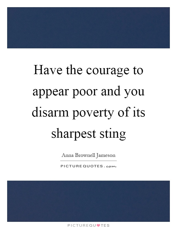 Have the courage to appear poor and you disarm poverty of its sharpest sting Picture Quote #1