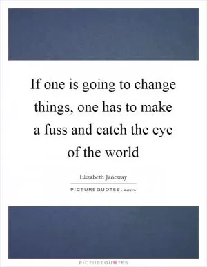 If one is going to change things, one has to make a fuss and catch the eye of the world Picture Quote #1