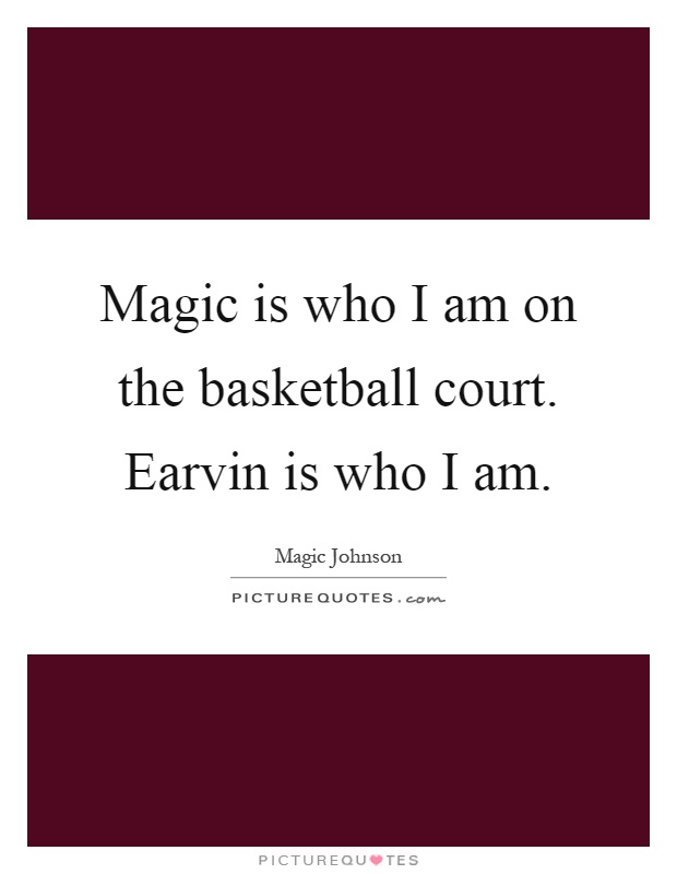 Magic is who I am on the basketball court. Earvin is who I am Picture Quote #1