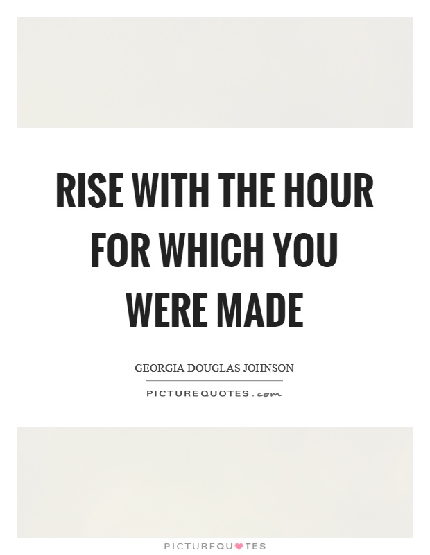 Rise with the hour for which you were made Picture Quote #1
