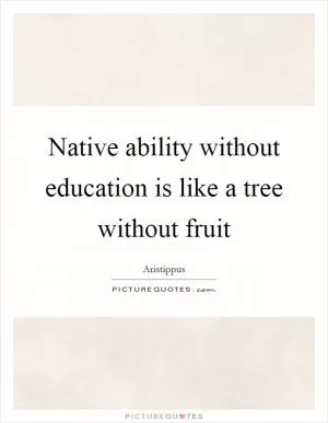 Native ability without education is like a tree without fruit Picture Quote #1