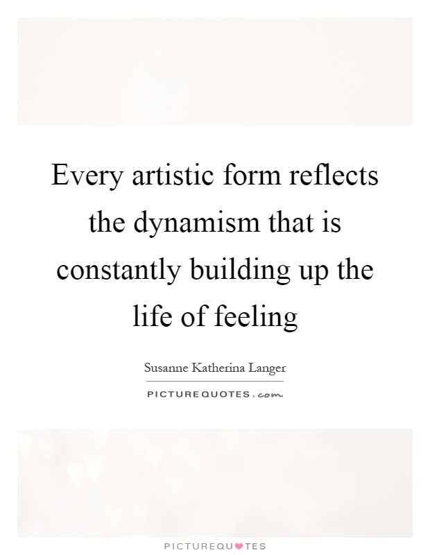 Every artistic form reflects the dynamism that is constantly building up the life of feeling Picture Quote #1