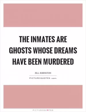 The inmates are ghosts whose dreams have been murdered Picture Quote #1