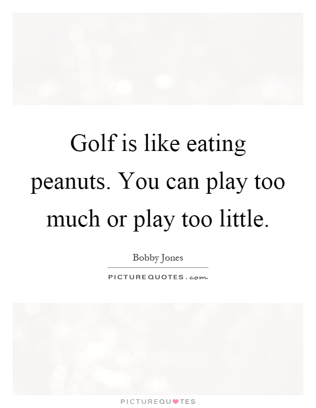 Golf is like eating peanuts. You can play too much or play too little Picture Quote #1