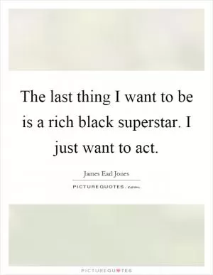 The last thing I want to be is a rich black superstar. I just want to act Picture Quote #1