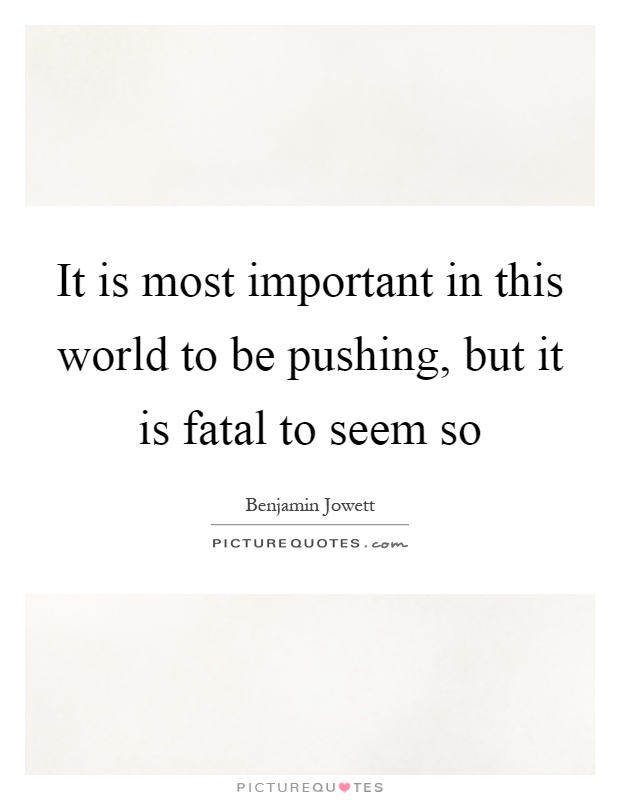 It is most important in this world to be pushing, but it is fatal to seem so Picture Quote #1