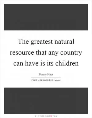The greatest natural resource that any country can have is its children Picture Quote #1