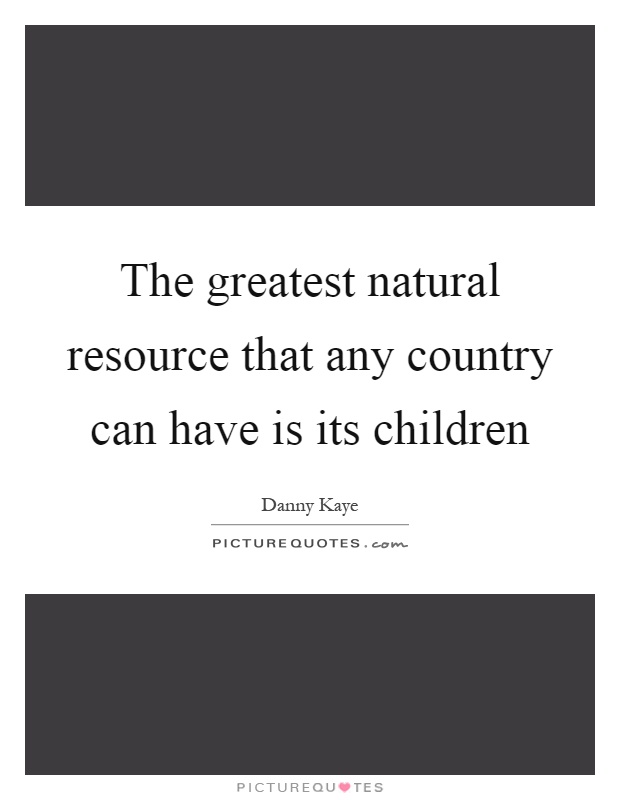 The greatest natural resource that any country can have is its children Picture Quote #1