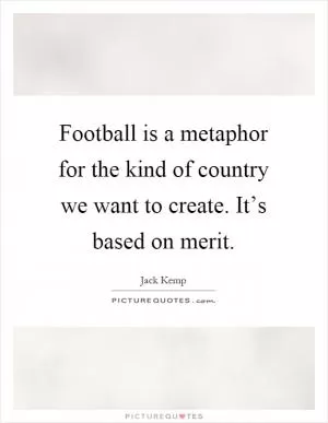 Football is a metaphor for the kind of country we want to create. It’s based on merit Picture Quote #1