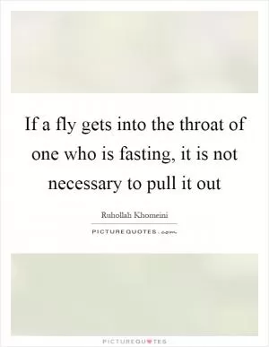 If a fly gets into the throat of one who is fasting, it is not necessary to pull it out Picture Quote #1