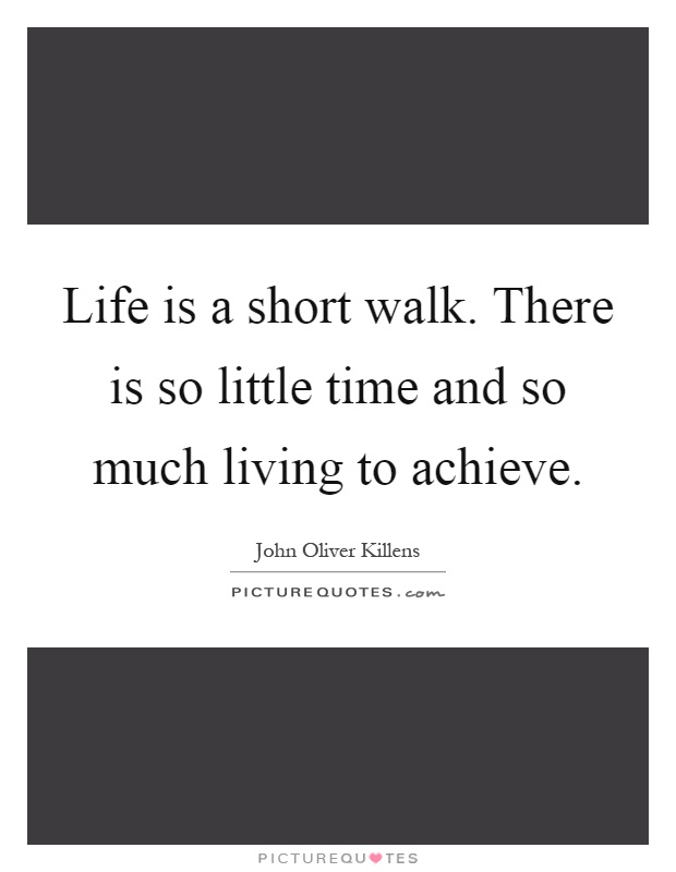 Life is a short walk. There is so little time and so much living to achieve Picture Quote #1
