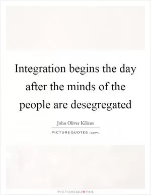 Integration begins the day after the minds of the people are desegregated Picture Quote #1