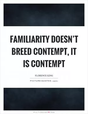 Familiarity doesn’t breed contempt, it is contempt Picture Quote #1