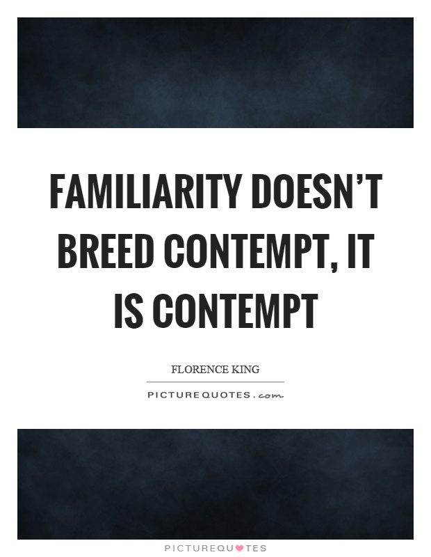 Familiarity doesn't breed contempt, it is contempt Picture Quote #1