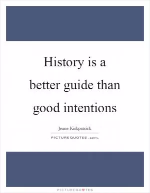 History is a better guide than good intentions Picture Quote #1