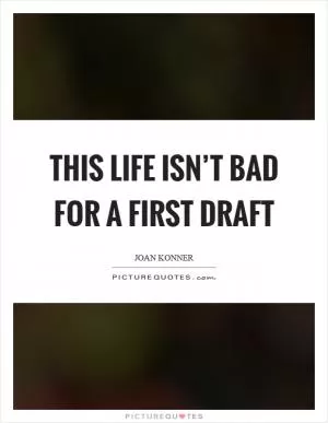 This life isn’t bad for a first draft Picture Quote #1