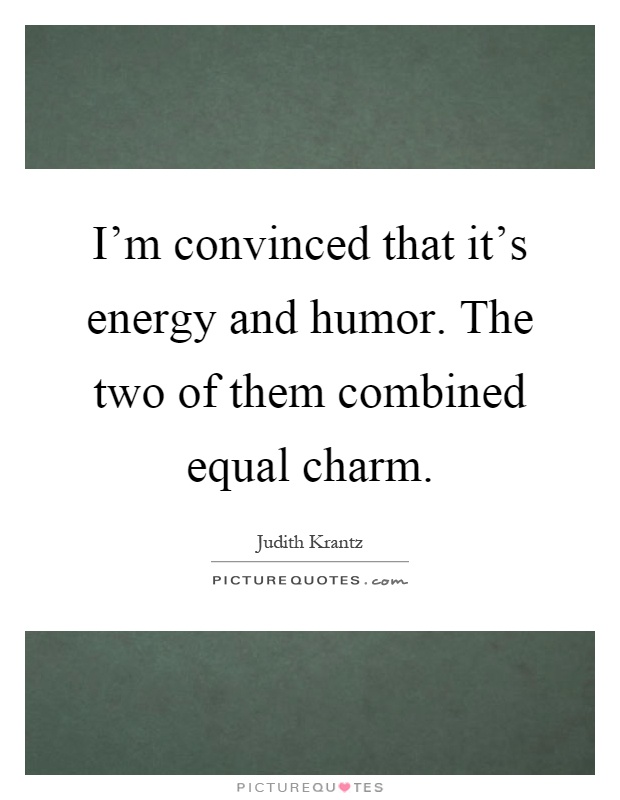 I'm convinced that it's energy and humor. The two of them combined equal charm Picture Quote #1