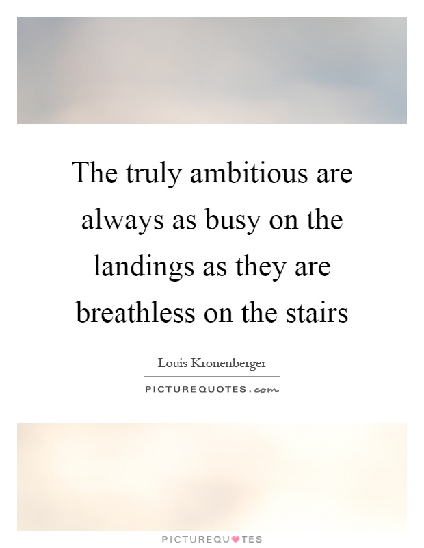 The truly ambitious are always as busy on the landings as they are breathless on the stairs Picture Quote #1