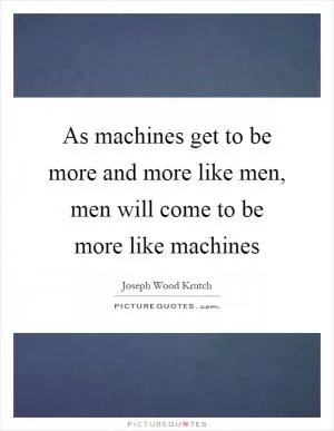 As machines get to be more and more like men, men will come to be more like machines Picture Quote #1