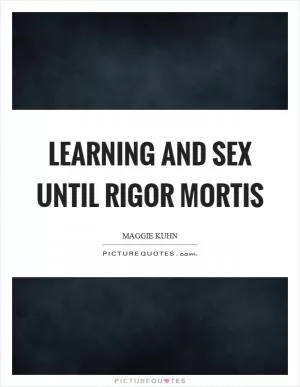 Learning and sex until rigor mortis Picture Quote #1