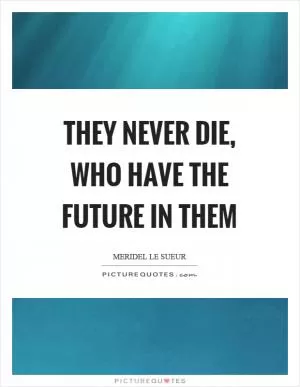 They never die, who have the future in them Picture Quote #1