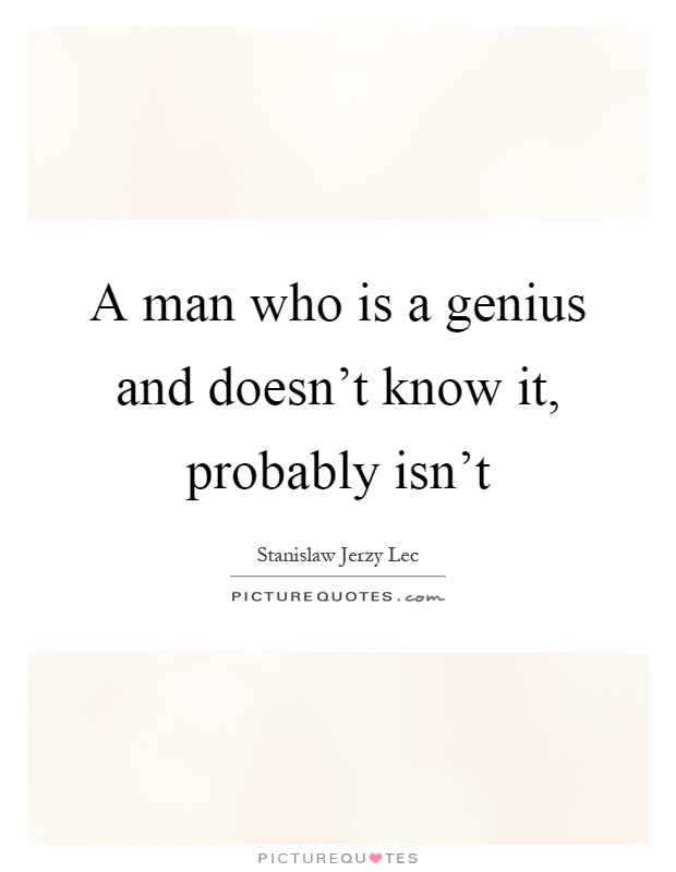 A man who is a genius and doesn't know it, probably isn't Picture Quote #1