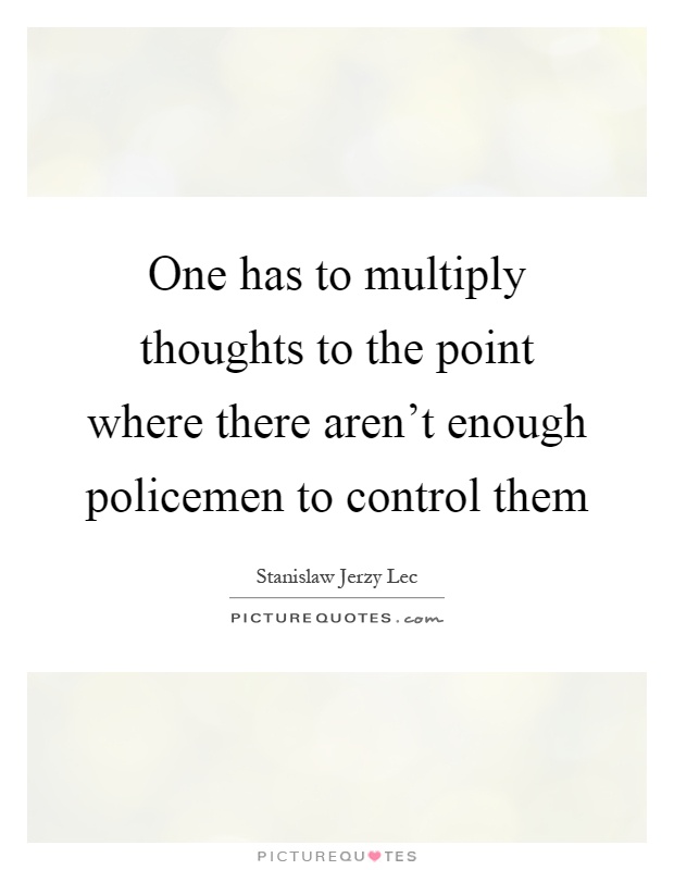 One has to multiply thoughts to the point where there aren't enough policemen to control them Picture Quote #1