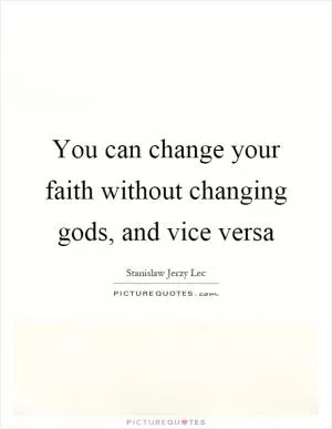 You can change your faith without changing gods, and vice versa Picture Quote #1