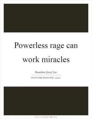 Powerless rage can work miracles Picture Quote #1
