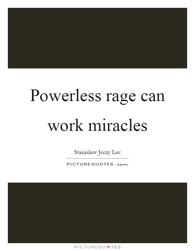 Powerless rage can work miracles Picture Quote #1