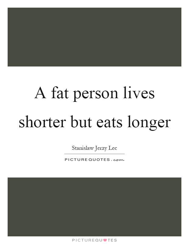 A fat person lives shorter but eats longer Picture Quote #1