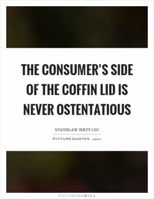 The consumer’s side of the coffin lid is never ostentatious Picture Quote #1