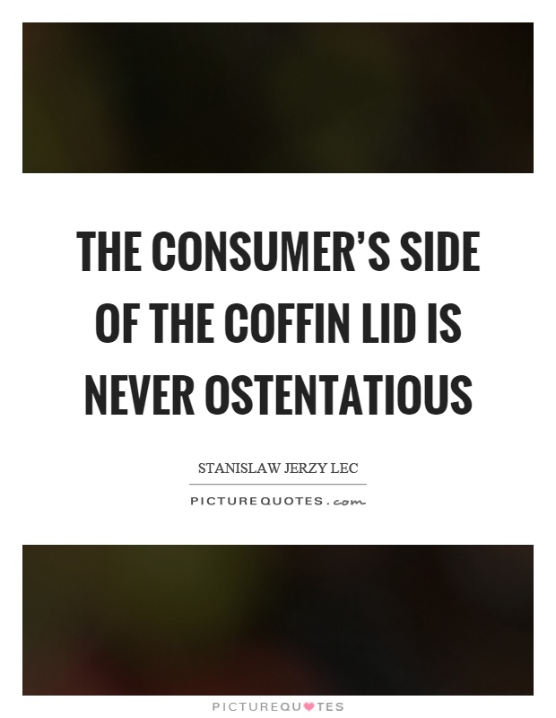 The consumer's side of the coffin lid is never ostentatious Picture Quote #1