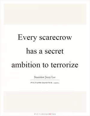 Every scarecrow has a secret ambition to terrorize Picture Quote #1