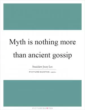 Myth is nothing more than ancient gossip Picture Quote #1