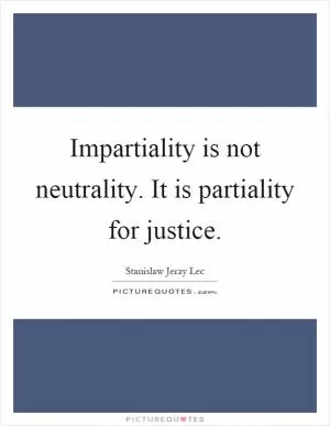 Impartiality is not neutrality. It is partiality for justice Picture Quote #1