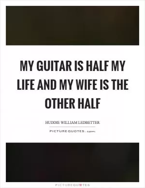 My guitar is half my life and my wife is the other half Picture Quote #1