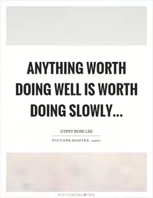 Anything worth doing well is worth doing slowly Picture Quote #1