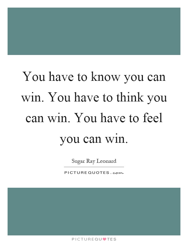 You have to know you can win. You have to think you can win. You have to feel you can win Picture Quote #1