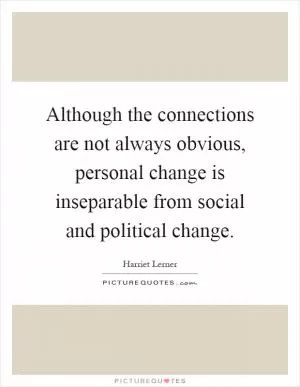 Although the connections are not always obvious, personal change is inseparable from social and political change Picture Quote #1